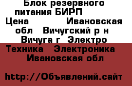 Блок резервного питания БИРП-24/2,5 › Цена ­ 2 000 - Ивановская обл., Вичугский р-н, Вичуга г. Электро-Техника » Электроника   . Ивановская обл.